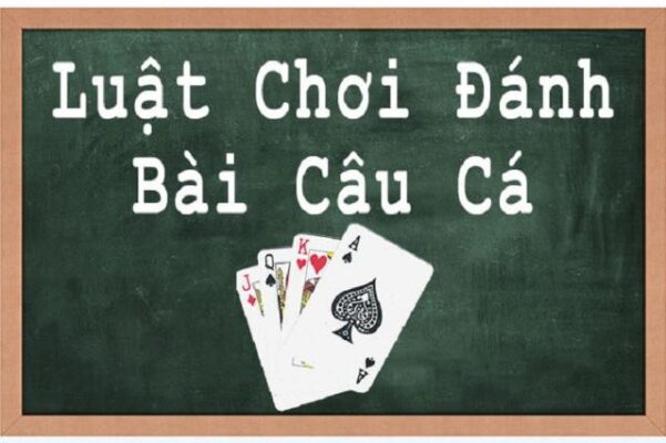 Luật chơi bài câu cá đơn giản, dễ hiểu